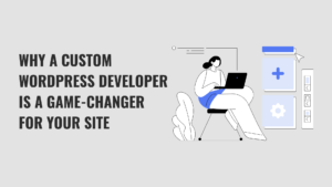 Why you should hire a custom WordPress developer