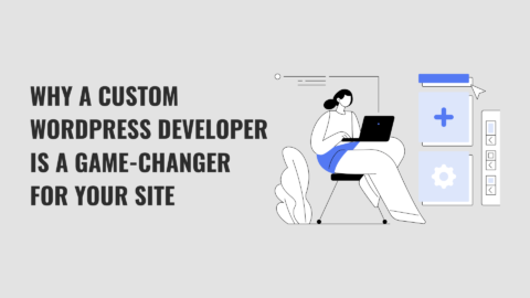 5 Reasons Why You Should Hire a Custom WordPress Developer